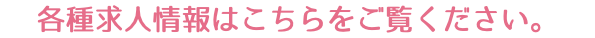各種求人情報はこちらをご覧ください。